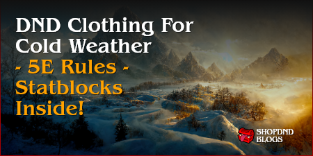 DND Clothing For Cold Weather – 5E Rules – Statblocks Inside!