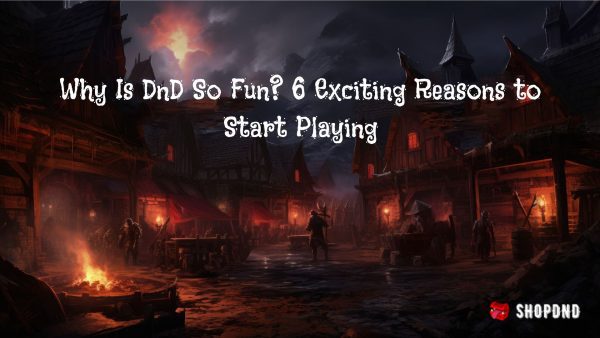 Why Is DnD So Fun? 6 Exciting Reasons to Start Playing